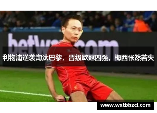 利物浦逆袭淘汰巴黎，晋级欧冠四强，梅西怅然若失