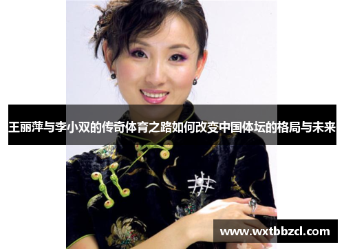 王丽萍与李小双的传奇体育之路如何改变中国体坛的格局与未来