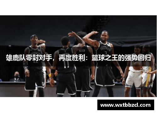 雄鹿队零封对手，再度胜利：篮球之王的强势回归