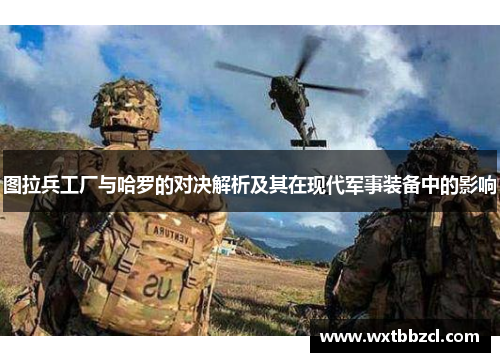 图拉兵工厂与哈罗的对决解析及其在现代军事装备中的影响