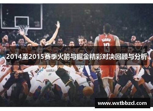 2014至2015赛季火箭与掘金精彩对决回顾与分析