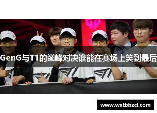 GenG与T1的巅峰对决谁能在赛场上笑到最后