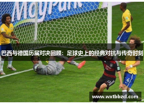巴西与德国历届对决回顾：足球史上的经典对抗与传奇时刻