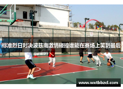 标准烈日对决波兹南激情碰撞谁能在赛场上笑到最后