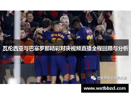 瓦伦西亚与巴塞罗那精彩对决视频直播全程回顾与分析