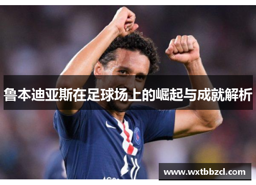 鲁本迪亚斯在足球场上的崛起与成就解析