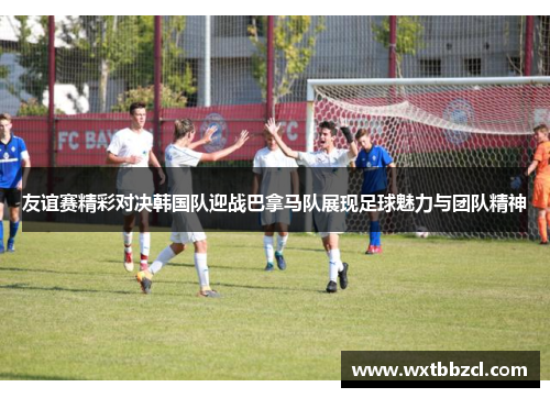 友谊赛精彩对决韩国队迎战巴拿马队展现足球魅力与团队精神